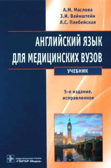 Английский язык для медицинских вузов: Учебник. 5-е изд., испр. Маслова А.М., Вайнштейн З.И., Плебейская Л.С.