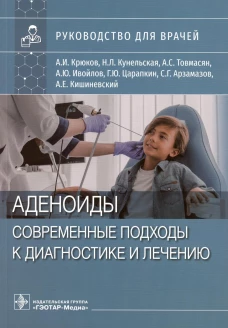 Аденоиды. Современные подходы к диагностике и лечению: руководство для врачей. Крюков А.И., Кунельская Н.Л., Товмасян А.С