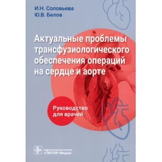 Актуальные проблемы трансфузиологического обеспечения операций на сердце и аорте : руководство для врачей. Белов Ю.В., Соловьева И.Н.