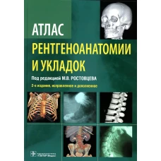 Атлас рентгеноанатомии и укладок : руководство для врачей. 2-е изд., испр. и доп. Ростовцев М.В., Корнева Е.П., Братникова Г.И.