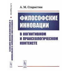 Философские инновации в когнитивном и праксеологическом контексте. Старостин А.М.