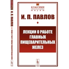 Лекции о работе главных пищеварительных желез (№74.). Павлов И.П.