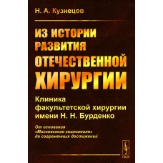 Из истории развития отечественной хирургии: Клиника факультетской хирургии им. Н.Н. Бурденко: От основания "Московского гошпиталя" до сов.достижений. Кузнецов Н.А.
