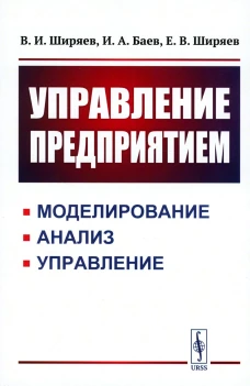 Управление предприятием: Моделирование, анализ, управление: Учебное пособие. Баев И.А., Ширяев В.И., Ширяев Е.В.