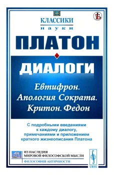 Диалоги: Евтифрон. Апология Сократа. Критон. Федон: С подробными введениями к каждому диалогу, примечаниями и прил. краткого жизнеописания Платона. Платон