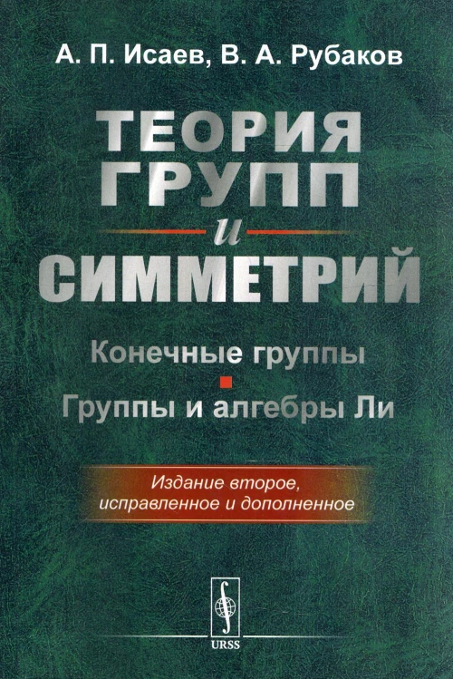 Теория групп и симметрий: Конечные группы. Группы и алгебры Ли. 2-е изд., испр. и доп. Рубаков В.А., Исаев А.П.