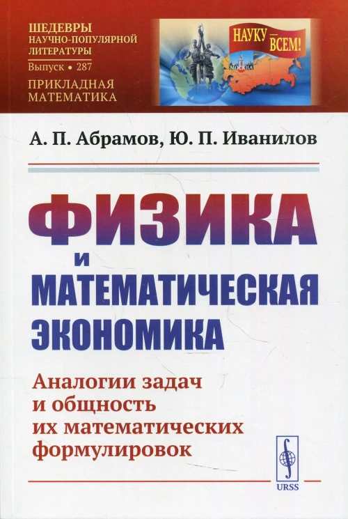 Физика и математическая экономика: Аналогии задач и общность их математических формулировок. 2-е изд., перераб.и доп № 287. Абрамов А.П., Иванилов Ю.П.