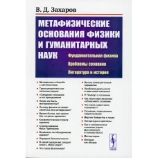 Метафизические основания физики и гуманитарных наук: Фундаментальная физика. Проблемы сознания. Литература и история. Захаров В.Д.