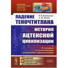 Падение Теночтитлана: История ацтекской цивилизации. От истоков до уничтожения испанскими завоевателями. 2-е изд. Кинжалов Р.В., Белов А.М.