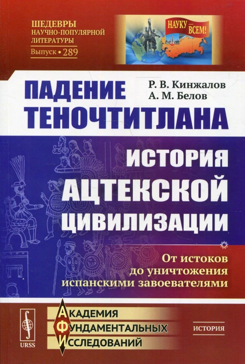 Падение Теночтитлана: История ацтекской цивилизации. От истоков до уничтожения испанскими завоевателями. 2-е изд. Кинжалов Р.В., Белов А.М.