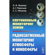Спутниковый мониторинг Земли: Радиозатменный мониторинг атмосферы и ионосферы (обл.). Яковлев О.И., Павельев А.Г., Матюгов С.С.