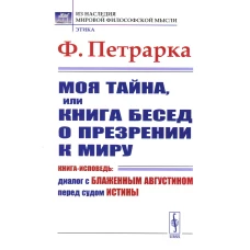 Моя тайна, или Книга бесед о презрении к миру: Книга-исповедь: Диалог с Блаженным Августином перед судом Истины. Петрарка Ф