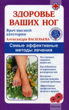Здоровье ваших ног. Самые эффективные методы лечения. Васильева А.В.