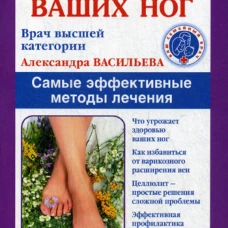 Здоровье ваших ног. Самые эффективные методы лечения. Васильева А.В.