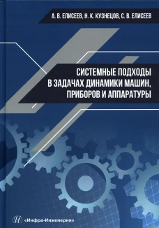 Системные подходы в задачах динамики машин, приборов и аппаратуры: монография. Елисеев А.В., Кузнецов Н.К., Елисеев С.В.