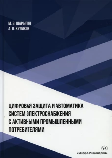 Цифровая защита и автоматика систем электроснабжения с активными промышленными потребителями: монография. Куликов А.Л., Шарыгин М.В
