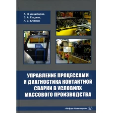 Управление процессами и диагностика контактной сварки в условиях массового производства: монография. Гладков Э.А., Климов А.С., Анциборов А.Н.