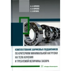 Комплектование шариковых подшипников по критериям минимальной нагрузки на тела качения и требуемой величины зазора: монография. Королев А.А., Королев А.В., Мухина Е.В