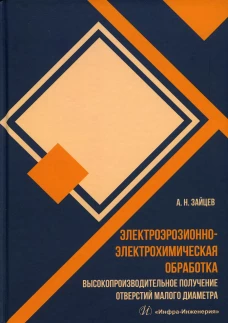 Электроэрозионно-электрохимическая обработка. Высокопроизводительное получение отверстий малого диаметра: монография. Зайцев А.Н.