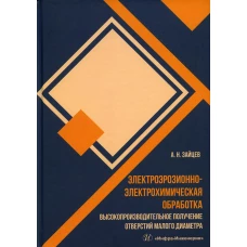 Электроэрозионно-электрохимическая обработка. Высокопроизводительное получение отверстий малого диаметра: монография. Зайцев А.Н.