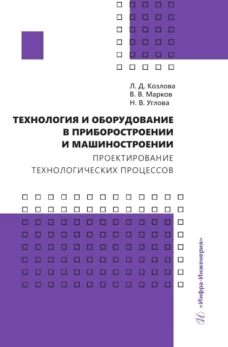 Технология и оборудование в приборостроении и машиностроении. Проектирование технологических процессов: Учебное пособие. Марков В.В., Козлова Л.Д., Углова Н.В.