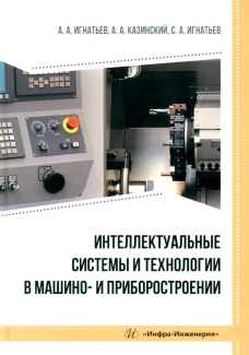 Интеллектуальные системы и технологии в машино- и приборостроении: Учебное пособие. Игнатьев А.А., Казинский А.А., Игнатьев С.А