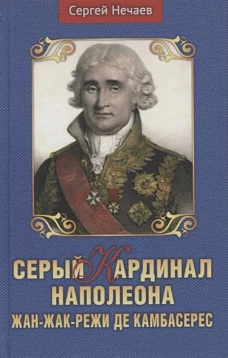 Сергей Нечаев: Серый кардинал Наполеона. Жан-Жак-Режи де Камбарес