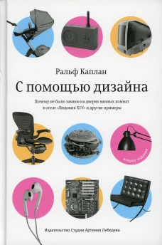 С помощью дизайна. Почему не было замков на дверях ванных комнат в отеле "Людовик XIV" и другие примеры. 2-е изд. Каплан Р.