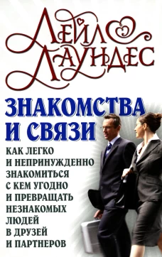 Знакомства и связи. Как легко и непринужденно знакомиться с кем угодно и превращать незнакомых людей в друзей и партнеров. Лаундес Л.
