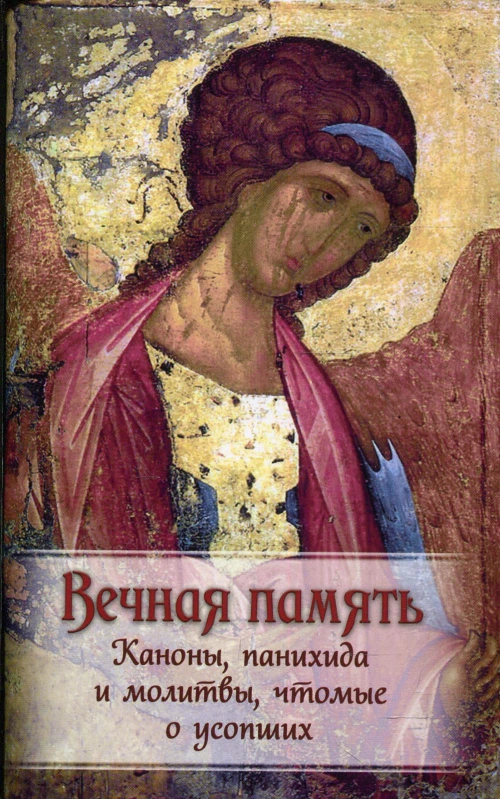 Вечная память. Каноны, панихида и молитвы, чтомые о усопших.