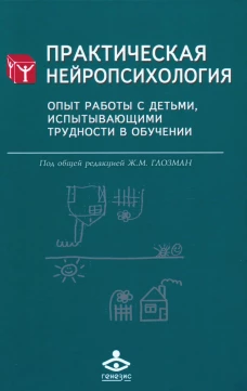 Практическая нейропсихология. Опыт работы с детьми, испытывающими трудности в обучении. 4-е изд. Под ред. Глозман Ж.М.