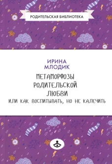 Метаморфозы родительской любви, или Как воспитывать, но не калечить&hellip;.10-е изд., испр. Млодик И.Ю.