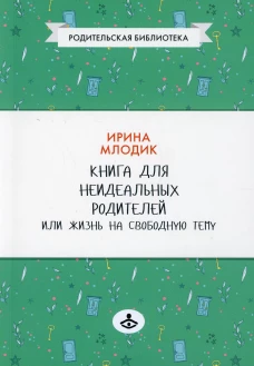 Книга для неидеальных родителей, или Жизнь на свободную тему. 13-е изд., испр. Млодик И.Ю.