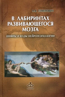 В лабиринтах развивающегося мозга. Шифры и коды нейропсихологии. 2-е изд. Семенович А.В.