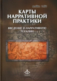 Карты нарративной практики. Введение в нарративную терапию. 2-е изд. Уайт М.