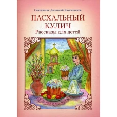 Пасхальный кулич: Рассказы для детей. 2-е изд. Каменщиков Д., священник
