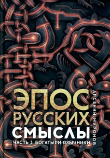 Эпос русских: смыслы. Ч. 1. Богатыри-язычники. Миронов А.С.