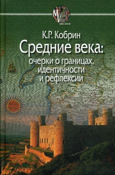 Средние века: очерки о границах, идентичности и рефлексии. Кобрин К.Р.