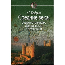 Средние века: очерки о границах, идентичности и рефлексии. Кобрин К.Р.