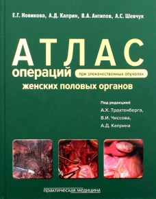 Атлас операций при злокачественных опухолях женских половых органов. Новикова Е.Г., Антипов В.А., Каприн А.Д