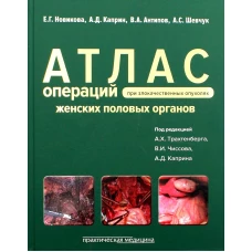 Атлас операций при злокачественных опухолях женских половых органов. Новикова Е.Г., Антипов В.А., Каприн А.Д