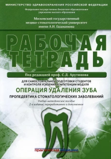 Операция удаления зуба. Пропедевтика стоматологических заболеваний. Рабочая тетрадь для самостоятельной подготовки студентов. 2-е изд., перераб.и доп. Арутюнов С.Д., Волчкова Л.В., Степанов А.Г.