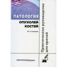 Патология опухолей костей. Практическое руководство для врачей. Соловьев Ю.Н.