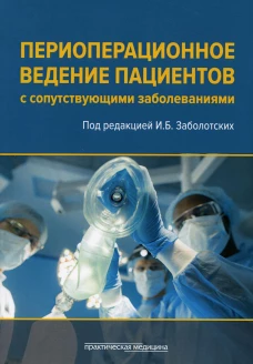 Периоперационное ведение пациентов с сопутствующими заболеваниями. Руководство для врачей. Под ред. Заболотских И.Б.