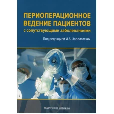 Периоперационное ведение пациентов с сопутствующими заболеваниями. Руководство для врачей. Под ред. Заболотских И.Б.