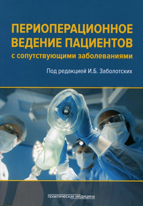 Периоперационное ведение пациентов с сопутствующими заболеваниями. Руководство для врачей. Под ред. Заболотских И.Б.
