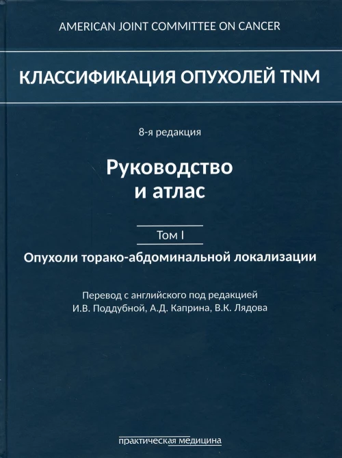 Классификация опухолей TNM. 8-я редакция. Руководство и атлас. Т. 1: Опухоли торако-абдоминальной  локализации. Под ред. Поддубной И.В., Каприна А.Д.