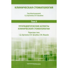 Клиническая стоматология. В 6 т. Т. 2 : Пропедевтические аспекты клинической стоматологии: Учебник. 3-е изд., доп. и перераб. Под общ. Ред. Арутюнова С.Д., Трезубова В.Н.