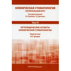 Клиническая стоматология. Госпитальный курс. В 6 т. Т. 4 : Ортопедические аспекты клинической стоматологии: Учебник. 3-е изд., доп. и перераб. Под ред. Арутюнова С.Д., Трезубова В.Н.