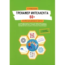 Тренажер интеллекта 60+. Антивозрастная программа (профилактика инсульта, болезни Альцгеймера): пособие для домашних занятий.  2-е изд., доп. и перера. Васильева Л.Л.